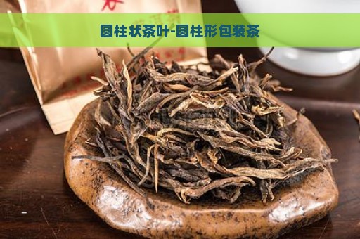 圆柱状茶叶-圆柱形包装茶