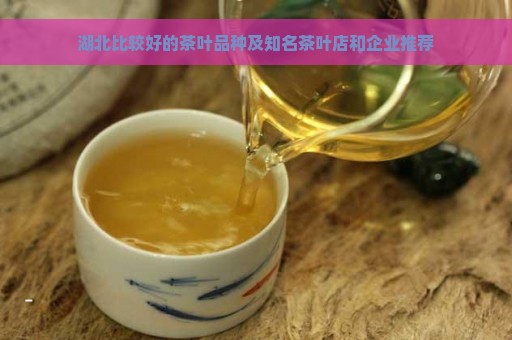 湖北比较好的茶叶品种及知名茶叶店和企业推荐