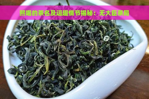 熙喝的茶名及逗趣情节揭秘：无大臣茶局