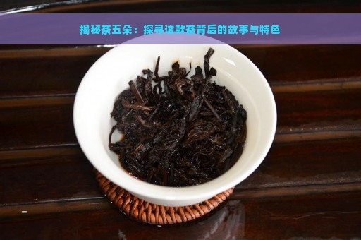 揭秘茶五朵：探寻这款茶背后的故事与特色