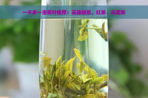 一千多一泡茶叶推荐：高端绿茶、红茶、乌龙茶