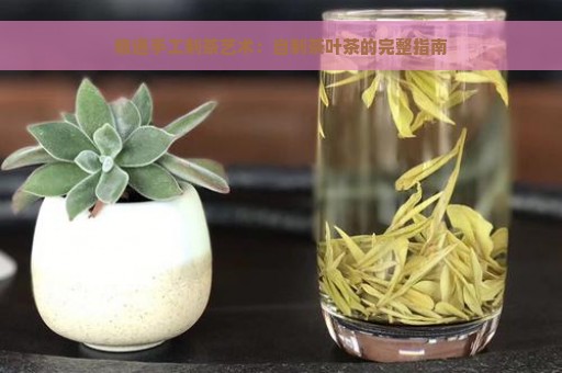 精通手工制茶艺术：自制茶叶茶的完整指南