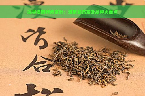 探寻海南特色茶叶：海南知名茶叶品种大盘点