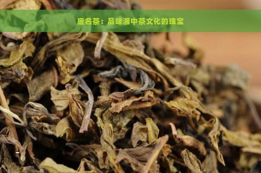 底名茶：品味湘中茶文化的瑰宝