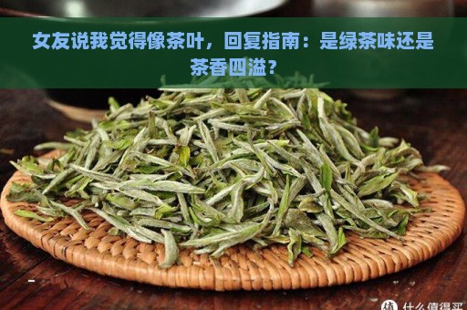 女友说我觉得像茶叶，回复指南：是绿茶味还是茶香四溢？