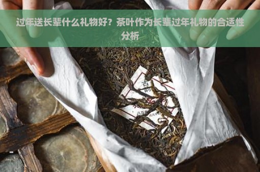 过年送长辈什么礼物好？茶叶作为长辈过年礼物的合适性分析