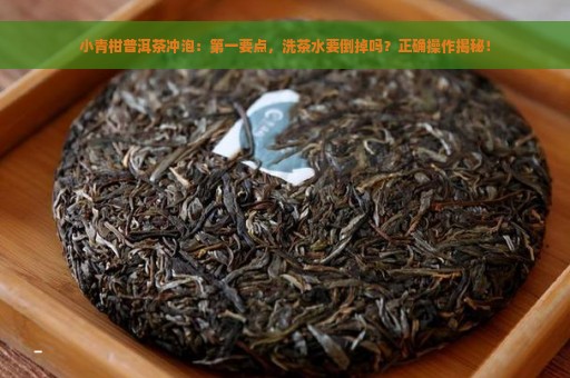 小青柑普洱茶冲泡：第一要点，洗茶水要倒掉吗？正确操作揭秘！