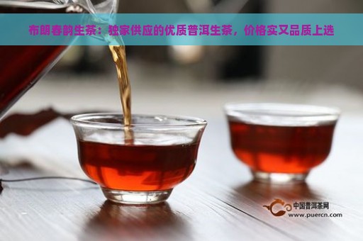 布朗春韵生茶：独家供应的优质普洱生茶，价格实又品质上选