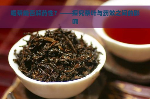 喝茶能否解药性？——探究茶叶与药效之间的影响