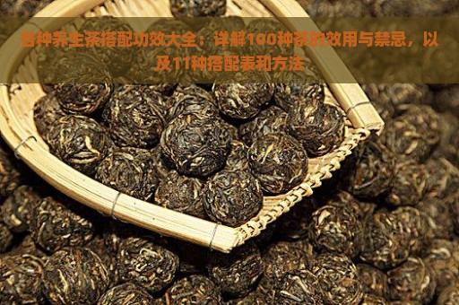 各种养生茶搭配功效大全：详解100种茶的效用与禁忌，以及11种搭配表和方法