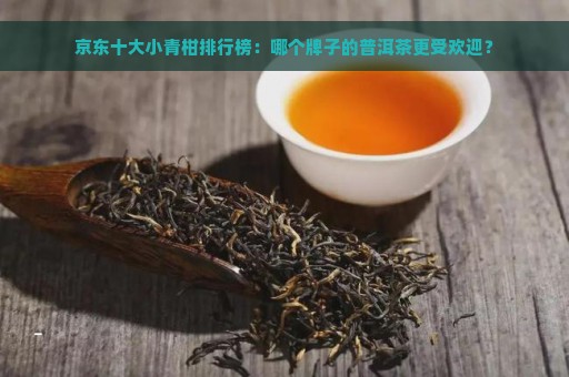 京东十大小青柑排行榜：哪个牌子的普洱茶更受欢迎？