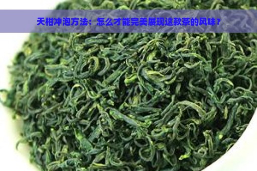 天柑冲泡方法：怎么才能完美展现这款茶的风味？