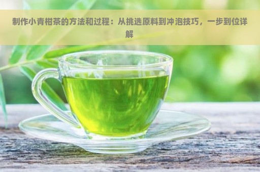 制作小青柑茶的方法和过程：从挑选原料到冲泡技巧，一步到位详解