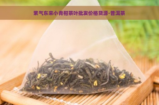 紫气东来小青柑茶叶批发价格货源-普洱茶