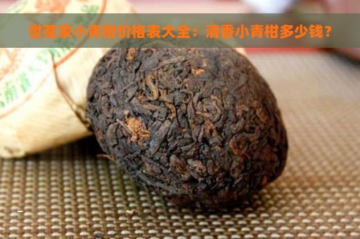 世茗家小青柑价格表大全：清香小青柑多少钱？