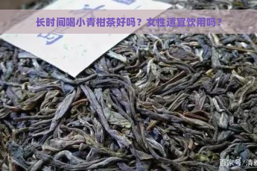 长时间喝小青柑茶好吗？女性适宜饮用吗？