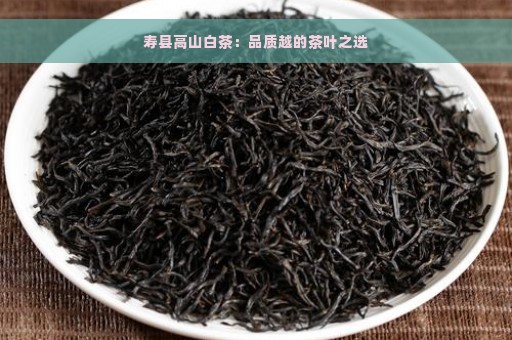 寿县高山白茶：品质越的茶叶之选