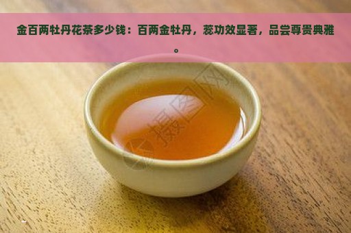 金百两牡丹花茶多少钱：百两金牡丹，蕊功效显著，品尝尊贵典雅。