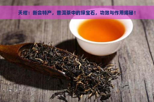 天柑：新会特产，普洱茶中的绿宝石，功效与作用揭秘！