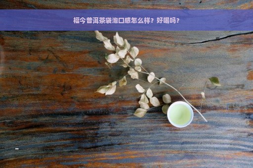 福今普洱茶袋泡口感怎么样？好喝吗？