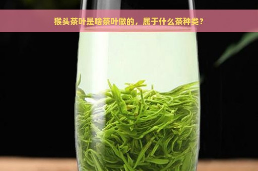 猴头茶叶是啥茶叶做的，属于什么茶种类？