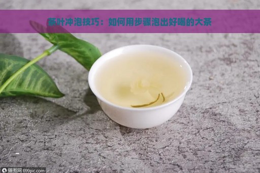 茶叶冲泡技巧：如何用步骤泡出好喝的大茶