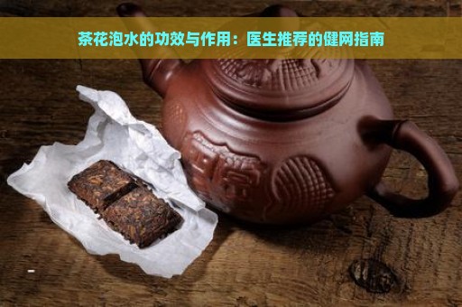 茶花泡水的功效与作用：医生推荐的健网指南