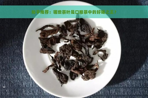 知乎推荐：哪些茶叶是口粮茶中的好喝之王？