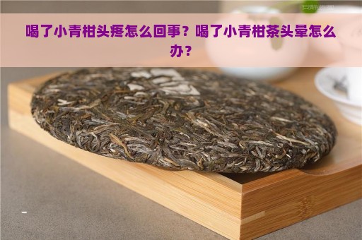 喝了小青柑头疼怎么回事？喝了小青柑茶头晕怎么办？