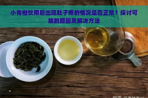 小青柑饮用后出现肚子疼的情况是否正常？探讨可能的原因及解决方法