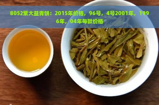 8052紫大益青饼：2015年价格，96号，4号2001年，1996年，04年每款价格