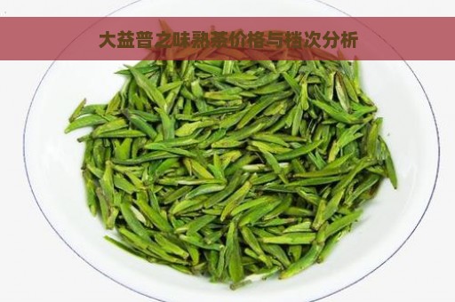 大益普之味熟茶价格与档次分析