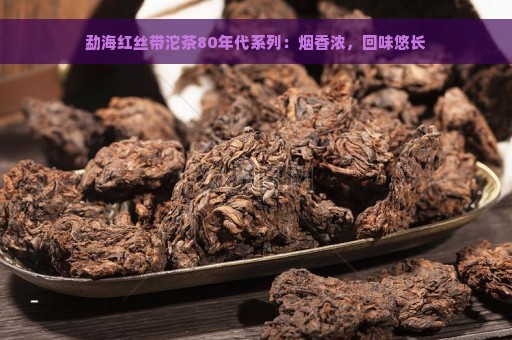 勐海红丝带沱茶80年代系列：烟香浓，回味悠长