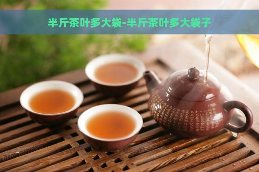 半斤茶叶多大袋-半斤茶叶多大袋子