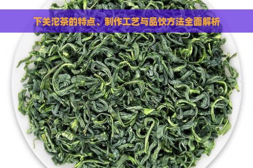 下关沱茶的特点、制作工艺与品饮方法全面解析