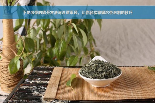 下关沱茶的撬开方法与注意事项，让你轻松掌握沱茶泡制的技巧