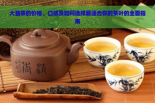 大益茶的价格、口感及如何选择最适合你的茶叶的全面指南