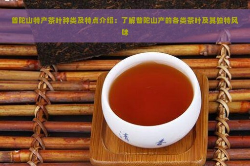 普陀山特产茶叶种类及特点介绍：了解普陀山产的各类茶叶及其独特风味