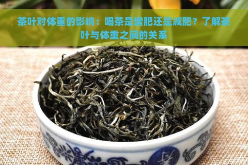 茶叶对体重的影响：喝茶是增肥还是减肥？了解茶叶与体重之间的关系