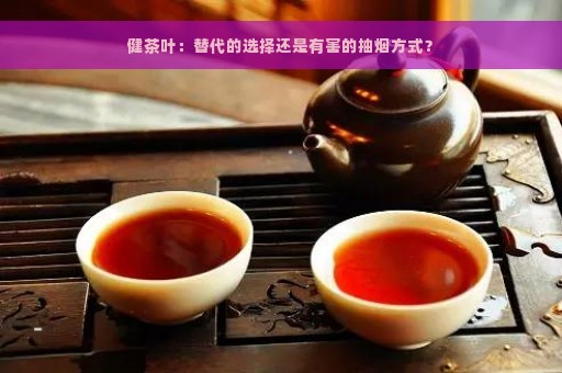 健茶叶：替代的选择还是有害的抽烟方式？