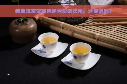 新普洱茶变褐色是否影响饮用，还能喝吗？