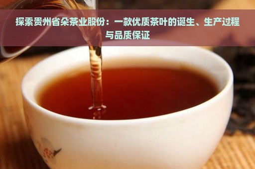 探索贵州省朵茶业股份：一款优质茶叶的诞生、生产过程与品质保证