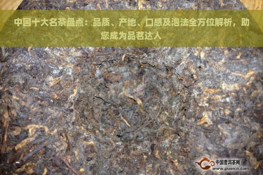 中国十大名茶盘点：品质、产地、口感及泡法全方位解析，助您成为品茗达人