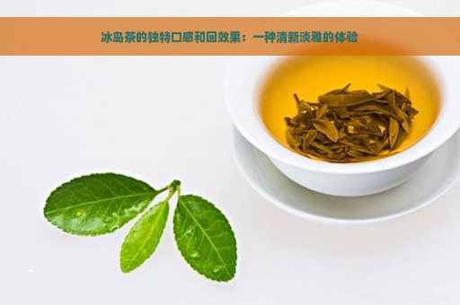 冰岛茶的独特口感和回效果：一种清新淡雅的体验