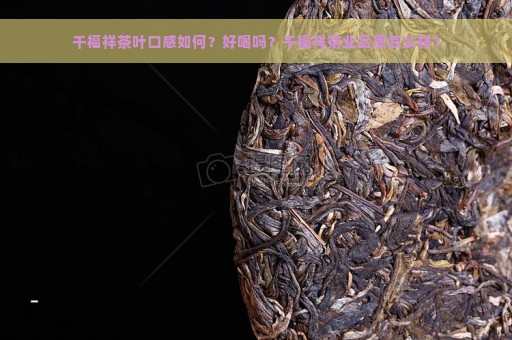 千福祥茶叶口感如何？好喝吗？千福祥茶业品质怎么样？