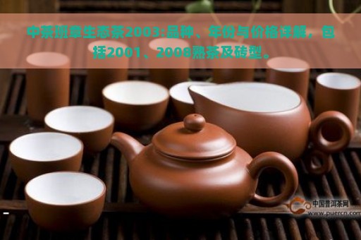 中茶班章生态茶2003:品种、年份与价格详解，包括2001、2008熟茶及砖型。