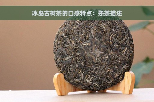 冰岛古树茶的口感特点：熟茶描述