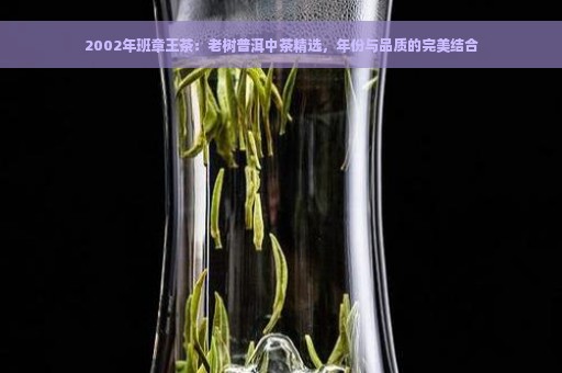 2002年班章王茶：老树普洱中茶精选，年份与品质的完美结合