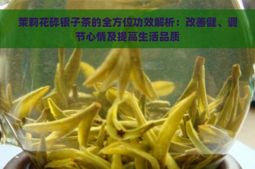 茉莉花碎银子茶的全方位功效解析：改善健、调节心情及提高生活品质