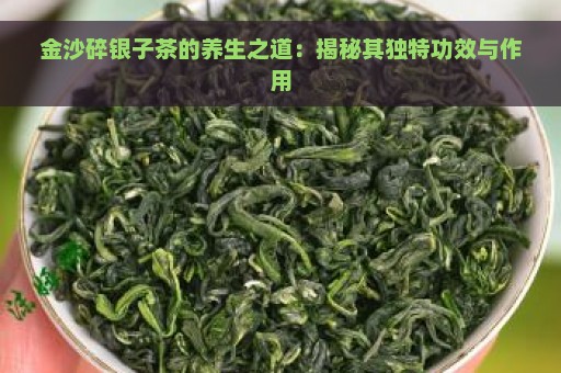 金沙碎银子茶的养生之道：揭秘其独特功效与作用